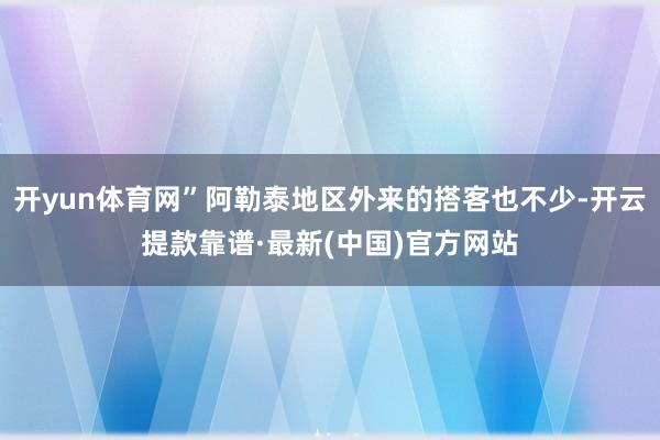 開yun體育網”阿勒泰地區外來的搭客也不少-開云提款靠譜·最新(中國)官方網站