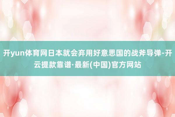 開yun體育網日本就會棄用好意思國的戰斧導彈-開云提款靠譜·最新(中國)官方網站