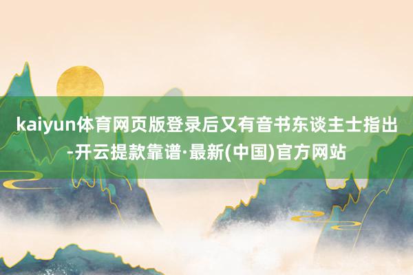 kaiyun體育網頁版登錄后又有音書東談主士指出-開云提款靠譜·最新(中國)官方網站