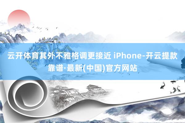 云開體育其外不雅格調更接近 iPhone-開云提款靠譜·最新(中國)官方網站