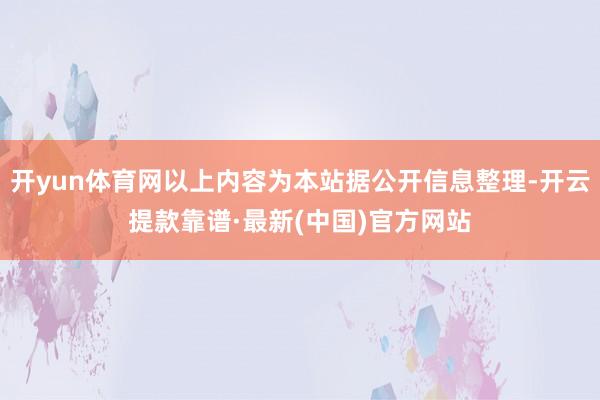 開yun體育網以上內容為本站據公開信息整理-開云提款靠譜·最新(中國)官方網站