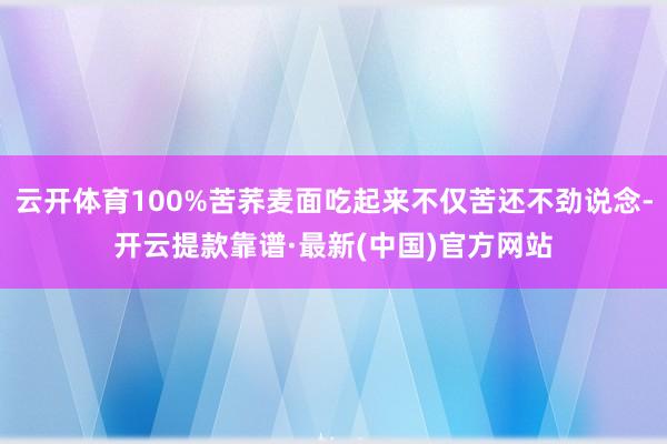 云開體育100%苦蕎麥面吃起來不僅苦還不勁說念-開云提款靠譜·最新(中國)官方網站