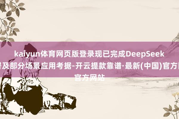 kaiyun體育網頁版登錄現已完成DeepSeek部署及部分場景應用考據-開云提款靠譜·最新(中國)官方網站