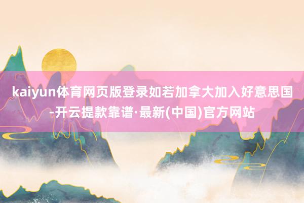 kaiyun體育網(wǎng)頁版登錄如若加拿大加入好意思國-開云提款靠譜·最新(中國)官方網(wǎng)站